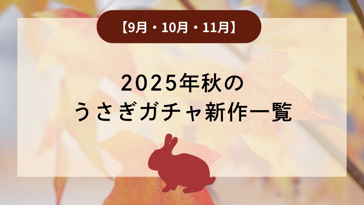 【9月・10月・11月】2025年秋のうさぎガチャ新作一覧